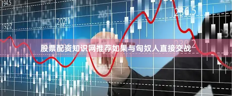 股票配资知识网推荐如果与匈奴人直接交战